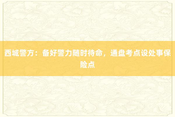 西城警方：备好警力随时待命，通盘考点设处事保险点