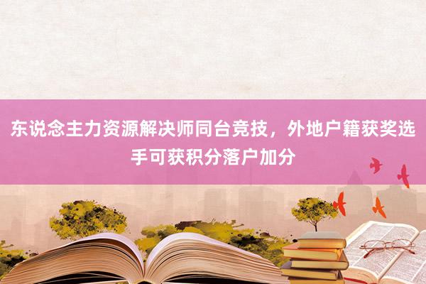 东说念主力资源解决师同台竞技，外地户籍获奖选手可获积分落户加分