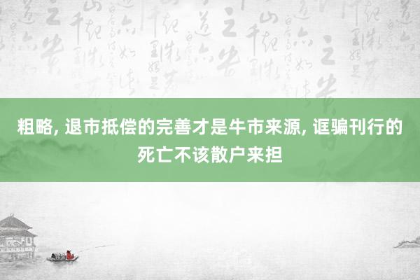 粗略, 退市抵偿的完善才是牛市来源, 诓骗刊行的死亡不该散户来担