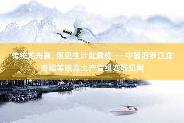 传统龙舟赛, 照见生计纰漏感 ——中国汨罗江龙舟超等联赛土产货组赛场见闻