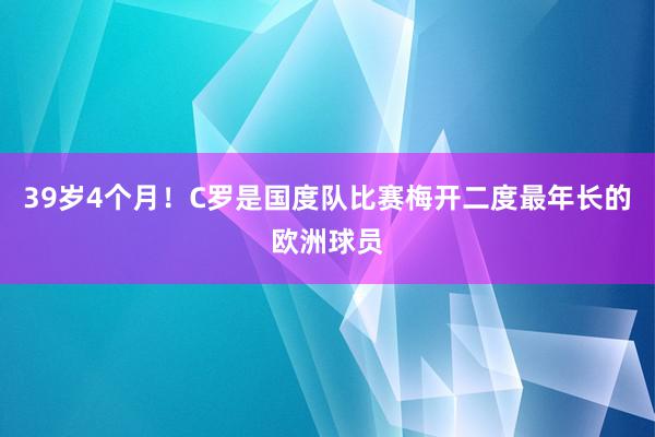 39岁4个月！C罗是国度队比赛梅开二度最年长的欧洲球员