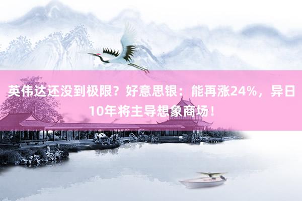 英伟达还没到极限？好意思银：能再涨24%，异日10年将主导想象商场！