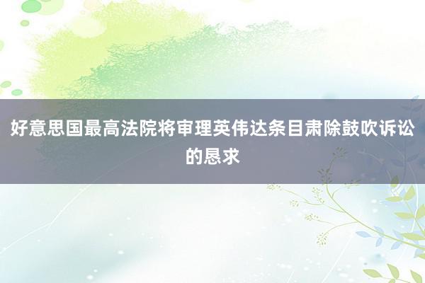 好意思国最高法院将审理英伟达条目肃除鼓吹诉讼的恳求