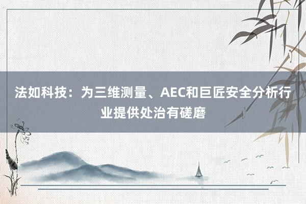 法如科技：为三维测量、AEC和巨匠安全分析行业提供处治有磋磨