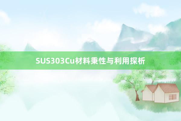 SUS303Cu材料秉性与利用探析