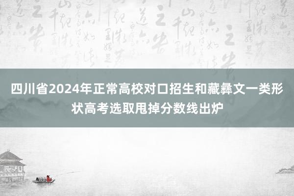 四川省2024年正常高校对口招生和藏彝文一类形状高考选取甩掉分数线出炉