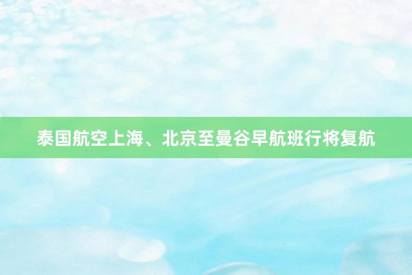 泰国航空上海、北京至曼谷早航班行将复航