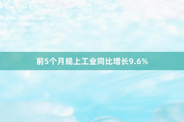 前5个月规上工业同比增长9.6%