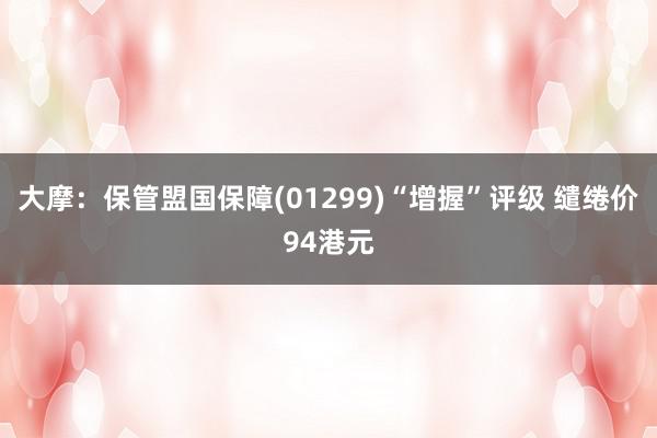 大摩：保管盟国保障(01299)“增握”评级 缱绻价94港元