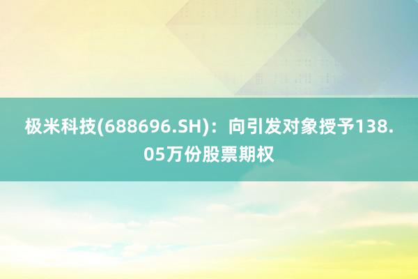 极米科技(688696.SH)：向引发对象授予138.05万份股票期权