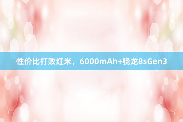 性价比打败红米，6000mAh+骁龙8sGen3