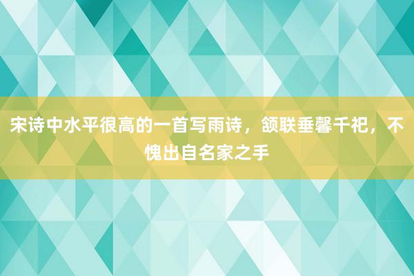 宋诗中水平很高的一首写雨诗，颔联垂馨千祀，不愧出自名家之手