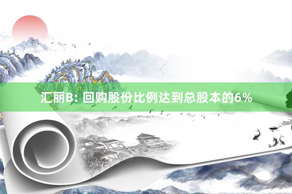 汇丽B: 回购股份比例达到总股本的6%