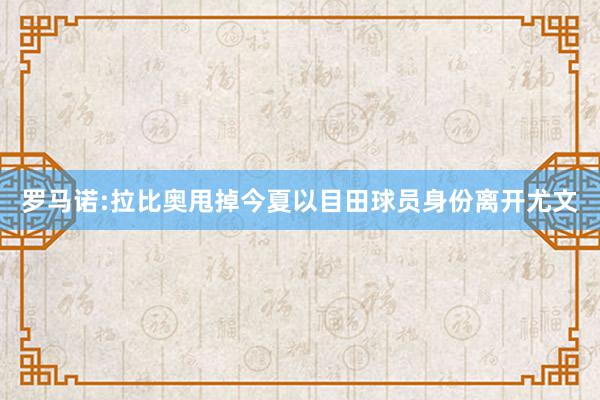 罗马诺:拉比奥甩掉今夏以目田球员身份离开尤文