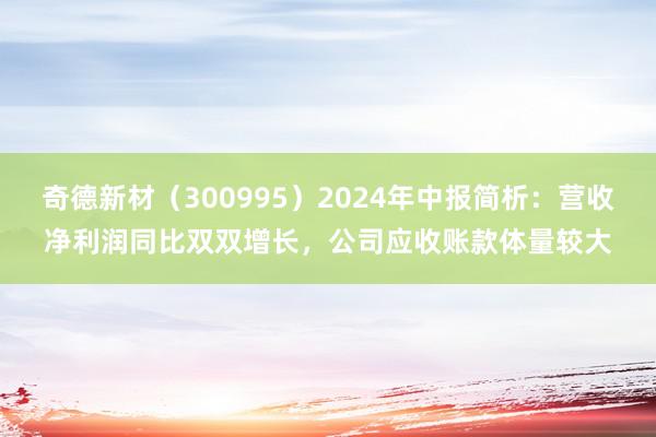 奇德新材（300995）2024年中报简析：营收净利润同比双双增长，公司应收账款体量较大