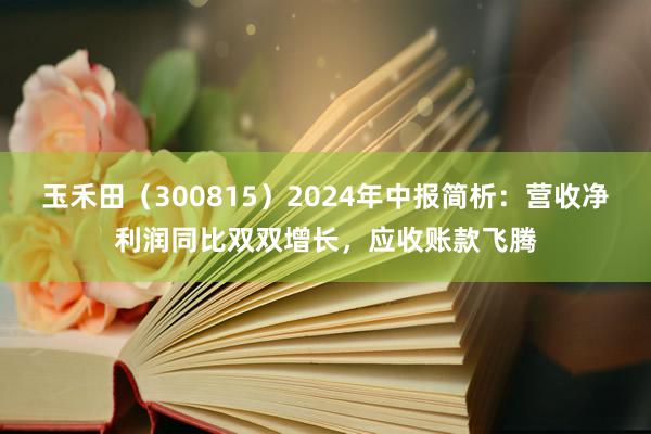 玉禾田（300815）2024年中报简析：营收净利润同比双双增长，应收账款飞腾