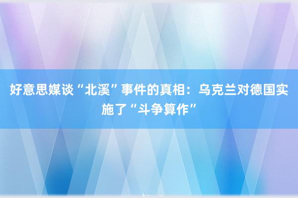 好意思媒谈“北溪”事件的真相：乌克兰对德国实施了“斗争算作”