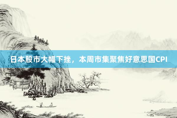 日本股市大幅下挫，本周市集聚焦好意思国CPI