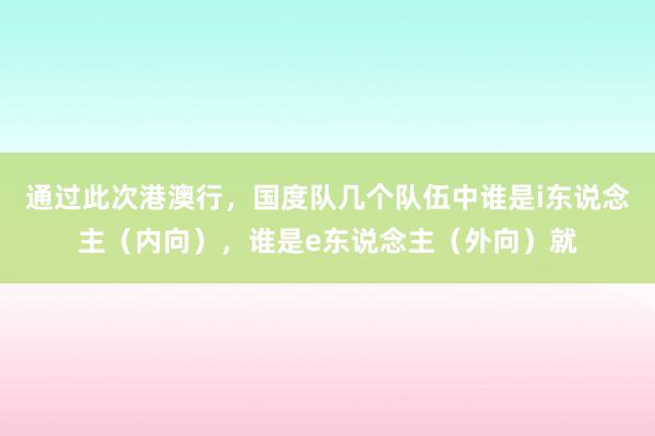 通过此次港澳行，国度队几个队伍中谁是i东说念主（内向），谁是e东说念主（外向）就