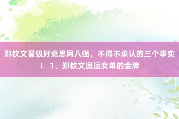 郑钦文晋级好意思网八强，不得不承认的三个事实！ 1、郑钦文奥运女单的金牌