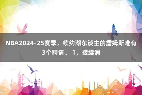 NBA2024-25赛季，续约湖东谈主的詹姆斯唯有3个聘请。 1，接续消