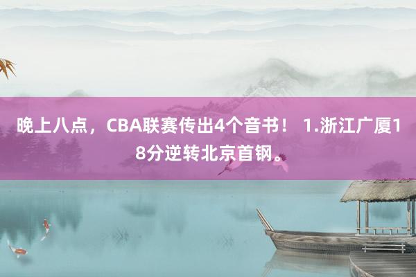 晚上八点，CBA联赛传出4个音书！ 1.浙江广厦18分逆转北京首钢。