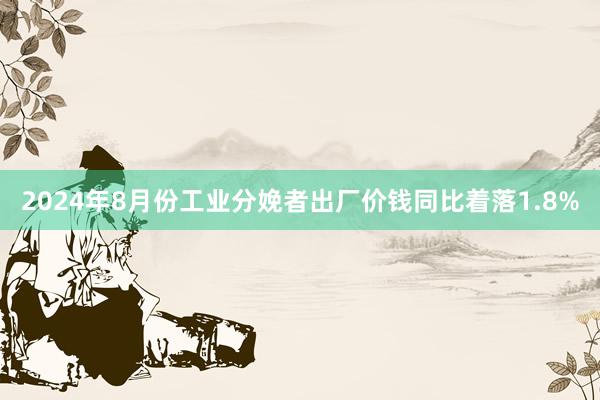 2024年8月份工业分娩者出厂价钱同比着落1.8%