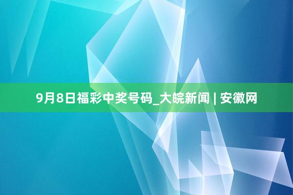 9月8日福彩中奖号码_大皖新闻 | 安徽网