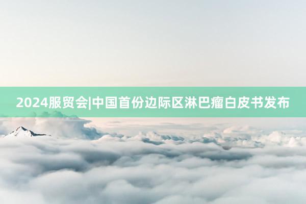 2024服贸会|中国首份边际区淋巴瘤白皮书发布