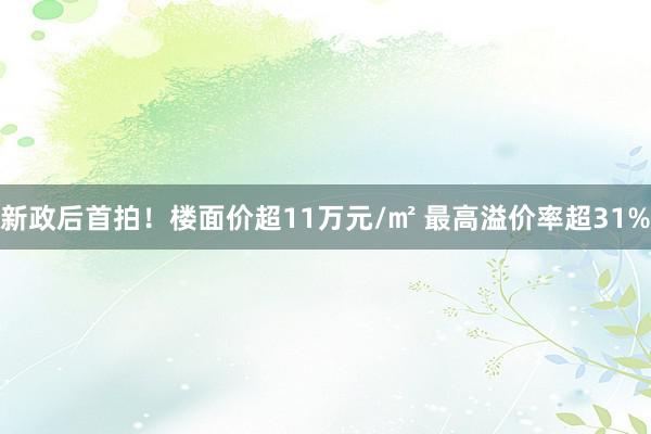 新政后首拍！楼面价超11万元/㎡ 最高溢价率超31%